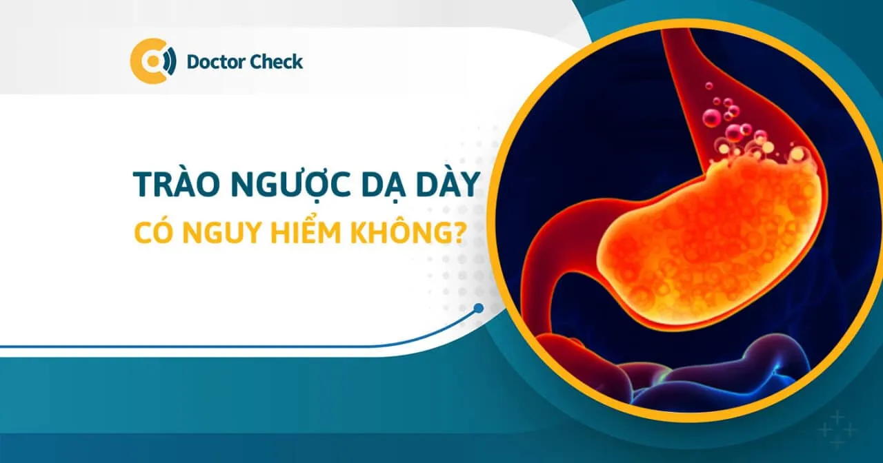 Bệnh trào ngược dạ dày - thực quản có nguy hiểm không?