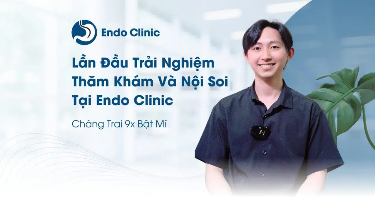 Chàng Trai 9x Bật Mí Về Lần Đầu Trải Nghiệm Thăm Khám Và Nội Soi Tại Endo Clinic